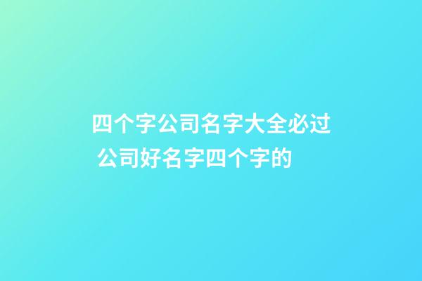 四个字公司名字大全必过 公司好名字四个字的